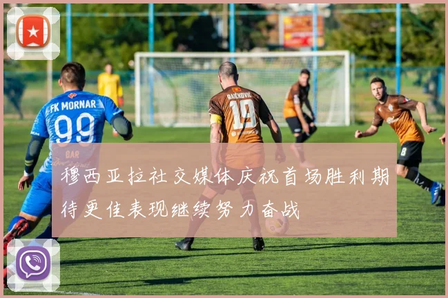穆西亚拉社交媒体庆祝首场胜利期待更佳表现继续努力奋战