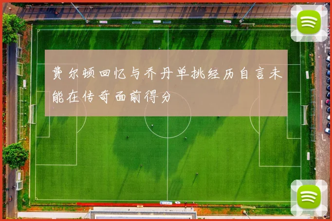 费尔顿回忆与乔丹单挑经历自言未能在传奇面前得分