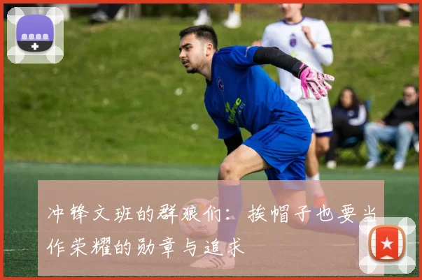 冲锋文班的群狼们：挨帽子也要当作荣耀的勋章与追求