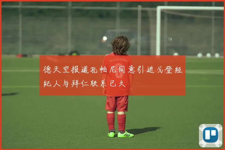 德天空报道孔帕尼同意引进戈登经纪人与拜仁联系已久