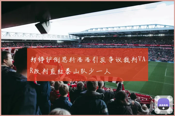 郑铮铲倒恩科洛洛引发争议裁判VAR改判直红泰山队少一人