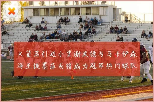 火箭若引进小贾谢泼德与马卡伊森海王换墨菲或将成为冠军热门球队