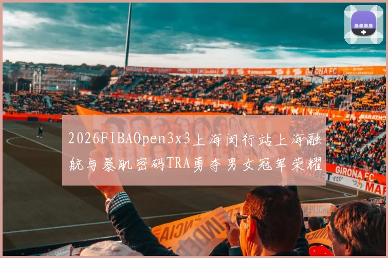 2026FIBAOpen3x3上海闵行站上海融航与暴肌密码TRA勇夺男女冠军荣耀