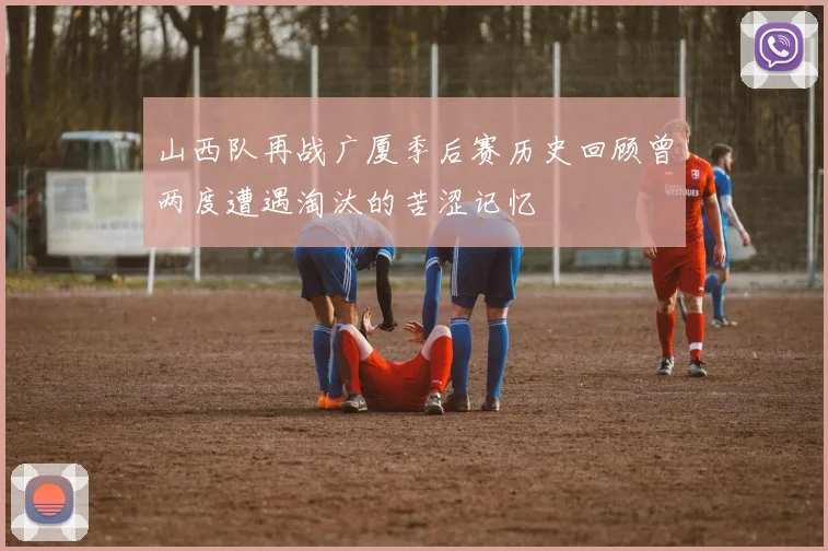山西队再战广厦季后赛历史回顾曾两度遭遇淘汰的苦涩记忆