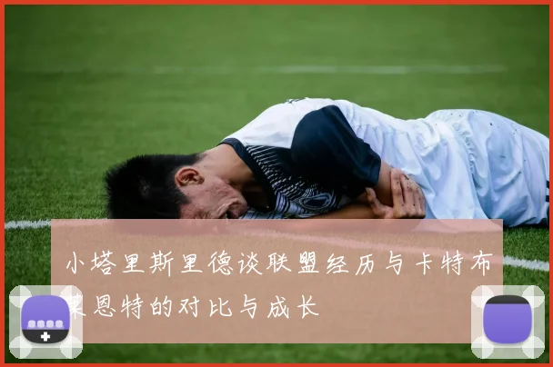 小塔里斯里德谈联盟经历与卡特布莱恩特的对比与成长