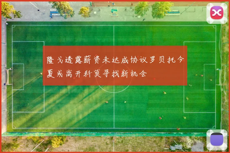 隆戈透露薪资未达成协议罗贝托今夏或离开科莫寻找新机会