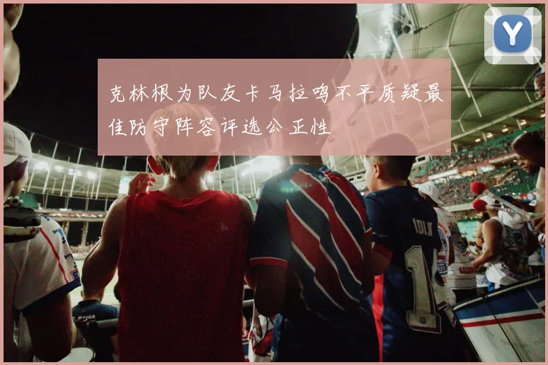 克林根为队友卡马拉鸣不平质疑最佳防守阵容评选公正性