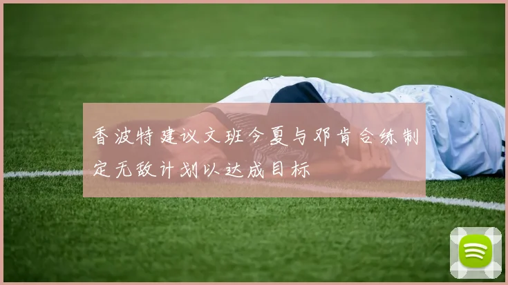 香波特建议文班今夏与邓肯合练制定无敌计划以达成目标